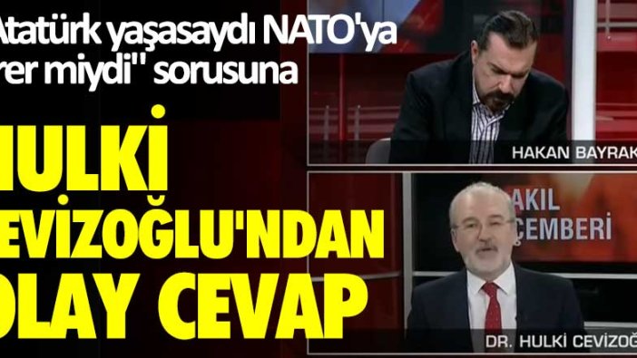 Atatürk yaşasaydı NATO'ya girer miydi sorusuna Hulki Cevizoğlu'ndan olay yanıt