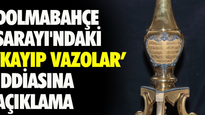 Dolmabahçe Sarayı'ndaki kayıp vazolar iddiasına açıklama