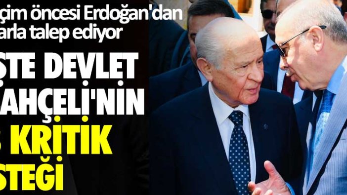 Seçim öncesi Erdoğan'dan ısrarla talep ediyor! İşte Devlet Bahçeli'nin 3 kritik isteği