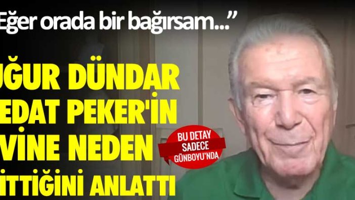 Uğur Dündar Sedat Peker'in evine neden gittiğini açıkladı!  "Eğer orada bir bağırsam..."