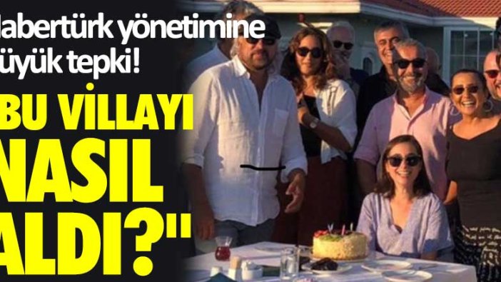 Habertürk yönetimine büyük tepki! "Bu villayı nasıl aldı?"