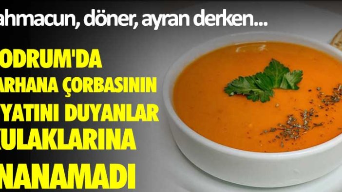 Lahmacun, döner, ayran derken...Bodrum'da tarhana çorbasının fiyatını duyanlar kulaklarına inanamadı!