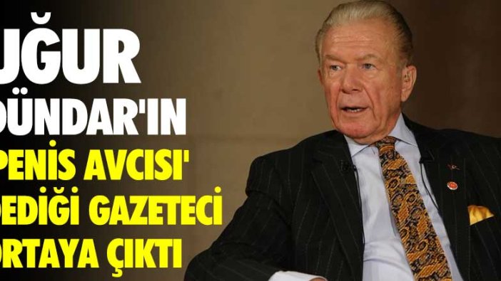 Uğur Dündar'ın 'penis avcısı' dediği gazeteci ortaya çıktı