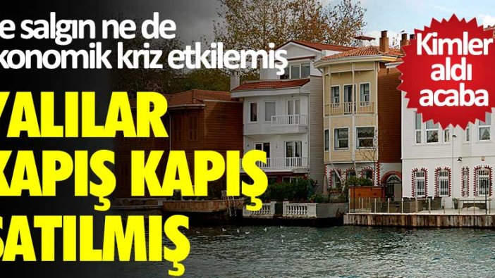 Ne salgın ne de ekonomik kriz etkilemiş... Yalılar kapış kapış satılmış