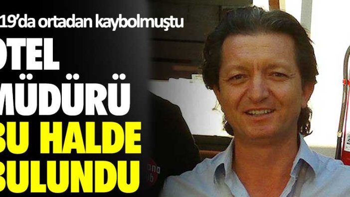 2019'da ortadan kaybolmuştu! Antalya'da otel müdürü bu halde bulundu