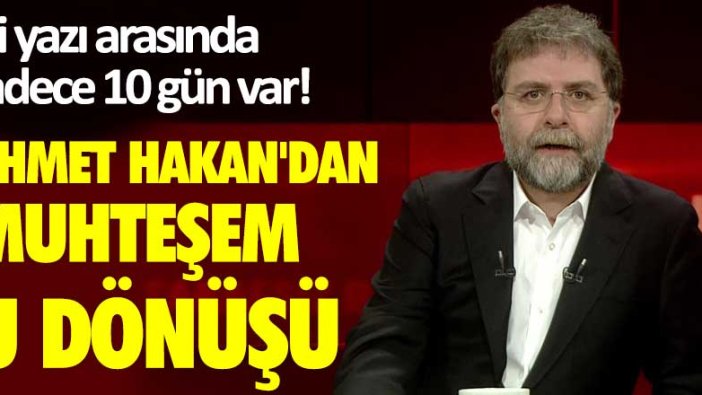 İki yazı arasında sadece 10 gün var! Ahmet Hakan'dan muhteşem u dönüşü