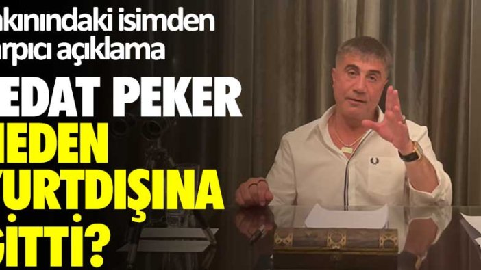 Yakınındaki isimden çarpıcı açıklama: Sedat Peker neden yurtdışına gitti?