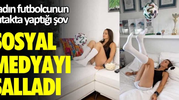 Kadın futbolcunun yatakta yaptığı şov sosyal medyayı salladı!