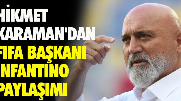 Hikmet Karaman'dan FIFA Başkanı Infantino paylaşımı!