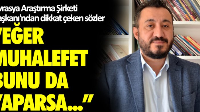 Avrasya Araştırma Şirketi Başkanı'ndan dikkat çeken sözler: Eğer muhalefet bunu da yaparsa...