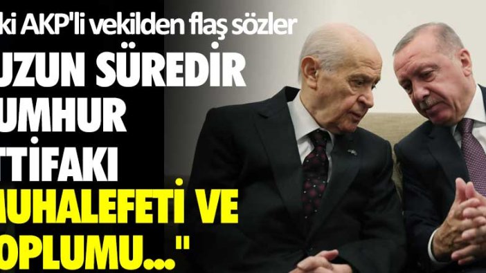 Eski AKP'li vekilden flaş sözler: Uzun süredir Cumhur İttifakı, muhalefeti ve neredeyse toplumu...
