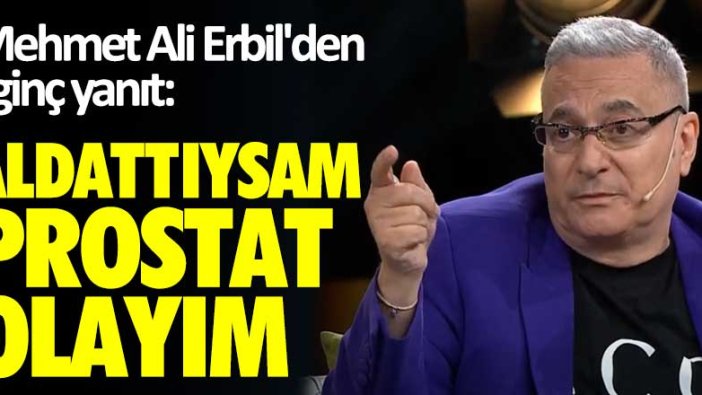 Mehmet Ali Erbil'den ilginç yanıt: Aldattıysam prostat olayım