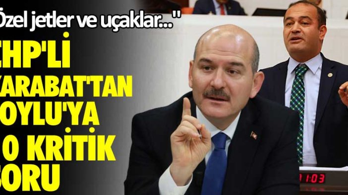 "Özel jetler ve uçaklar..." CHP'li Karabat'dan Soylu'ya 10 kritik soru