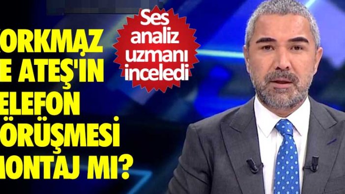 Ses analiz uzmanı inceledi! Korkmaz ve Ateş'in ses kaydı montaj mı?