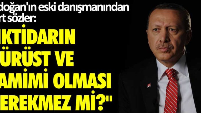 Erdoğan'ın eski danışmanından sert sözler: İktidarın dürüst ve samimi olması gerekmez mi?