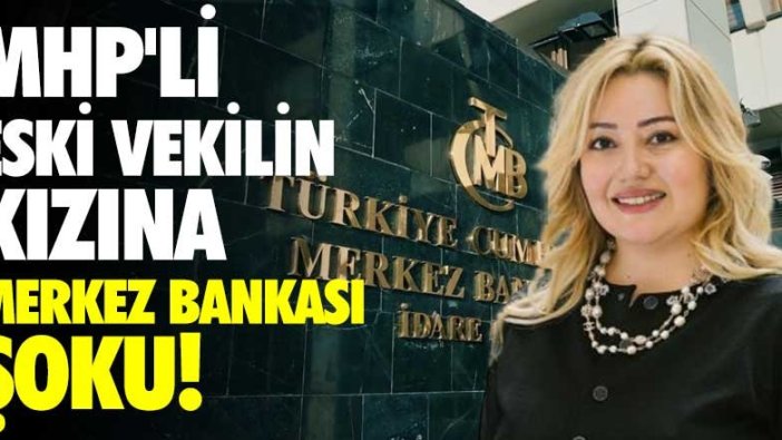 MHP'li eski vekilin kızına Merkez Bankası şoku!