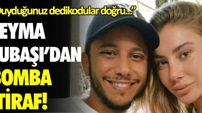 Şeyma Subaşı'dan bomba itiraf: Duyduğunu dedikodular doğru..."