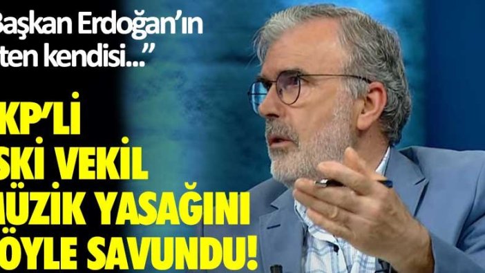 AKP'li eski vekil müzik yasağını böyle savundu: "Başkan Erdoğan'ın zaten kendisi..."