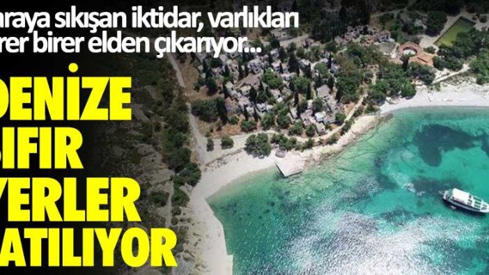 Paraya sıkışan iktidar, varlıkları birer birer elden çıkarıyor...Denize sıfır yerler satılıyor