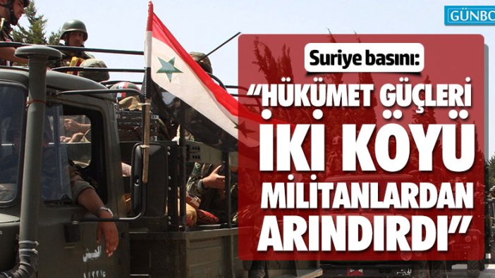 Suriye basını: “Hükümet güçleri iki köyü militanlardan arındırdı”