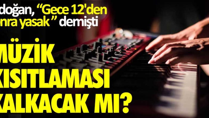 Erdoğan gece 12'den sonra yasak demişti...  Müzik kısıtlaması kalkacak mı?