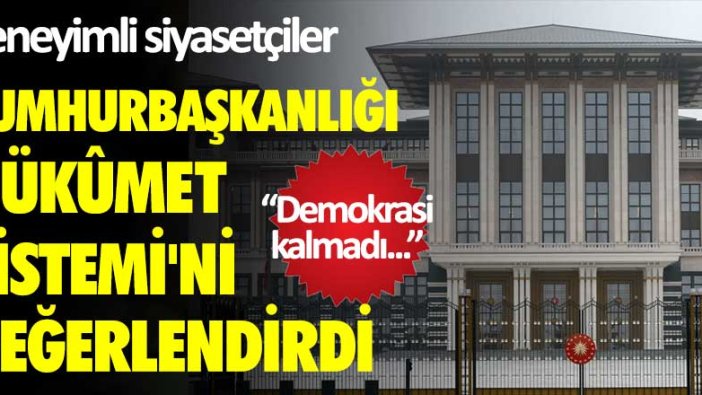 Deneyimli siyasetçiler, Cumhurbaşkanlığı Hükûmet Sistemi'ni değerlendirdi: Demokrasi kalmadı...