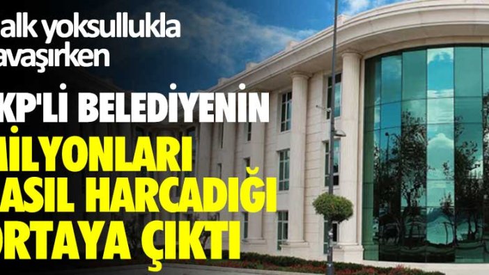 Halk yoksullukla savaşırken AKP'li Belediyenin milyonları nasıl harcadığı ortaya çıktı!