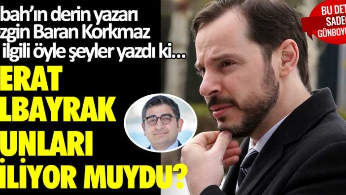 Sabah’ın derin yazarı Sezgin Baran Korkmaz ile ilgili öyle şeyler yazdı ki…  Berat Albayrak bunları biliyor muydu?