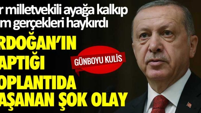 Bir milletvekili ayağa kalkıp tüm gerçekleri haykırdı... Erdoğan'ın yaptığı toplantıda yaşanan şok olay