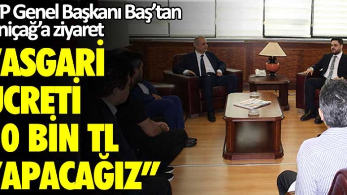 BTP Genel Başkanı Baş’tan Yeniçağ’a ziyaret: Asgari ücreti 10 bin TL yapacağız