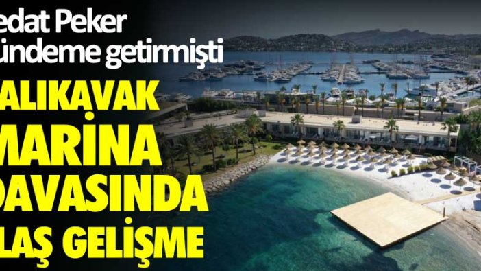 Yalıkavak Marina davasında flaş gelişme! Sedat Peker gündeme getirmişti