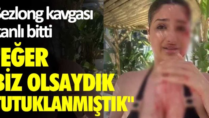 Şezlong kavgası kanlı bitti! "Eğer biz olsaydık tutuklanmıştık"