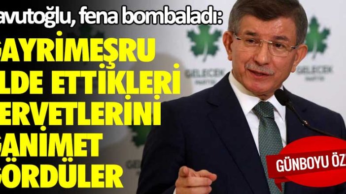Ahmet Davutoğlu, fena bombaladı: Gayrimeşru elde ettikleri servetlerini ganimet gördüler
