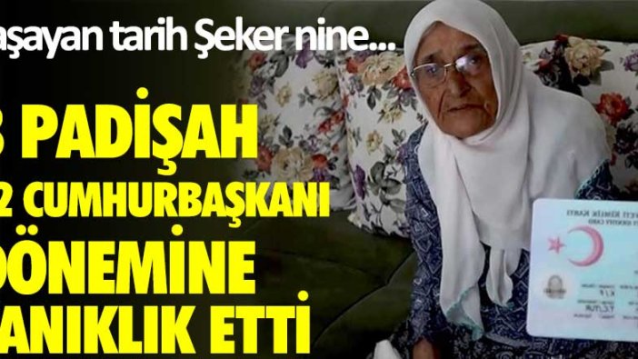 Yaşayan tarih Şeker nine...3 padişah, 12 cumhurbaşkanı dönemine tanıklık etti