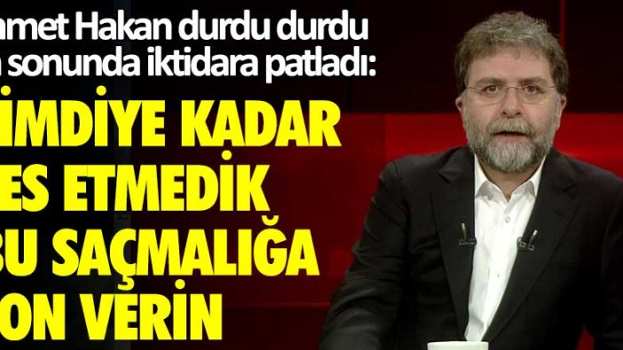 Ahmet Hakan durdu durdu en sonunda iktidara patladı: Şimdiye kadar ses etmedik, bu saçmalığa son verin