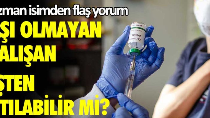 Aşı olmayan işten atılabilir mi? Uzman isim Fatih Uşan'dan flaş yorum