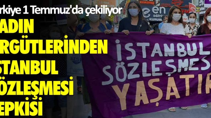 Türkiye 1 Temmuz'da çekiliyor! Kadın örgütlerinden İstanbul Sözleşmesi tepkisi