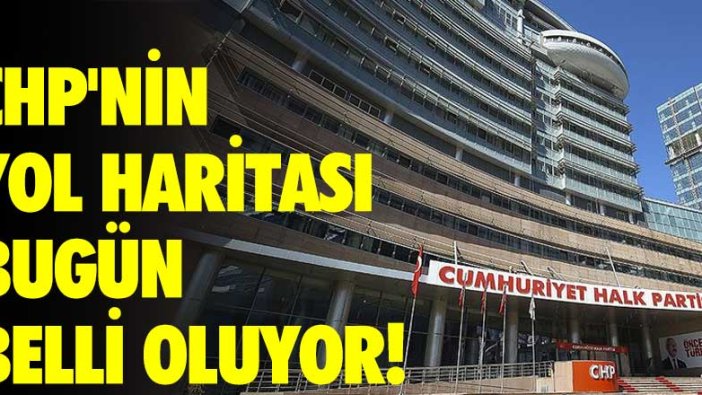 CHP'nin yol haritası bugün belli oluyor!