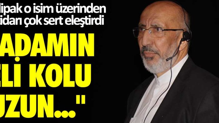 Abdurrahma Dilipak o isim üzerinden iktidarı sert eleştirdi: Adamın eli-kolu uzun...