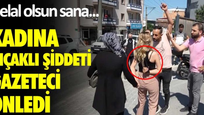 Helal olsun sana...Kadına Bıçaklı şiddeti gazeteci önledi