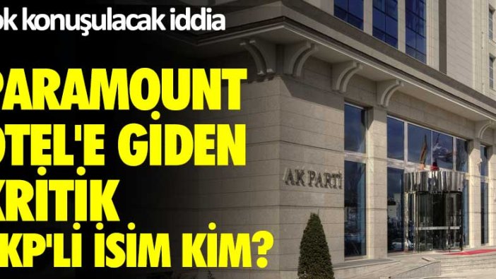 Çok konuşulacak iddia! Paramount Otel'e giden kritik  AKP'li isim kim?