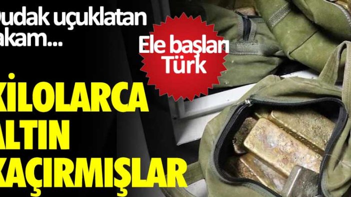 Dudak uçuklatan rakam... Kilolarca altın kaçırmışlar... Ele başları Türk