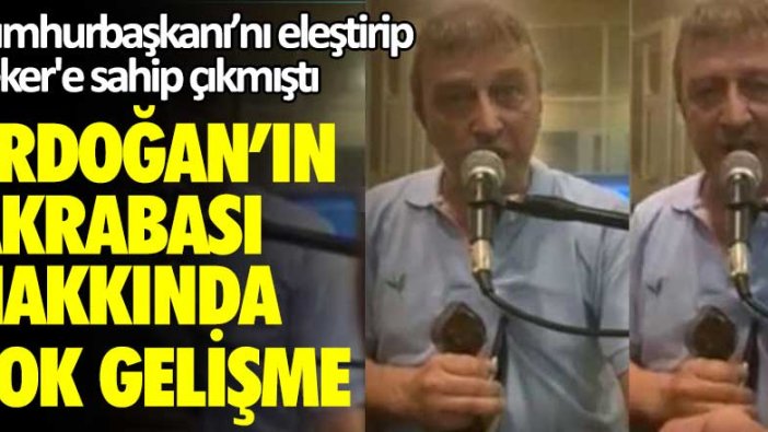 Cumhurbaşkanı'nı eleştirip Sedat Peker'e sahip çıkmıştı! Erdoğan'ın akrabası hakkında şok gelişme