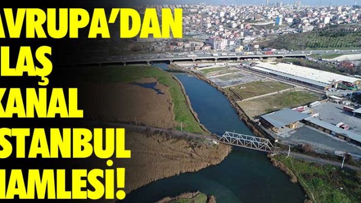 Avrupa'dan flaş Kanal İstanbul hamlesi!