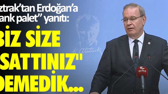 Öztrak’tan Erdoğan’a “tank palet” yanıtı: Biz size “sattınız” demedik...