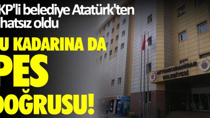 AKP'li belediye Atatürk'ten rahatsız oldu! Bu kadarına da pes doğrusu