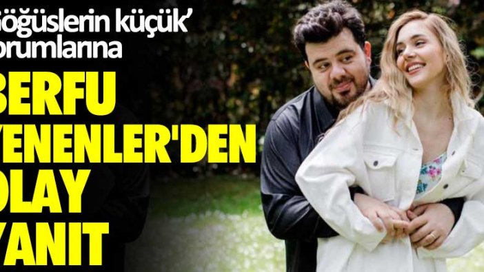 ‘Göğüslerin küçük’ yorumlarına Berfu Yenenler'den olay yanıt!