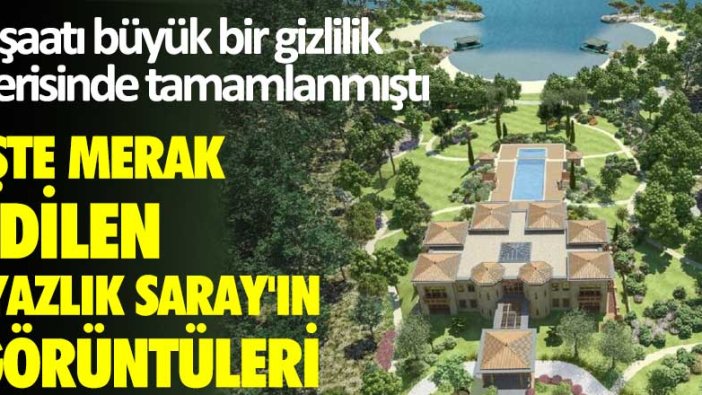 İşte merak edilen 'Yazlık Saray'ın görüntüleri