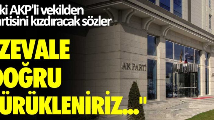 Eski AKP'li vekilden partisini kızdıracak sözler: Zevale doğru sürükleniriz...