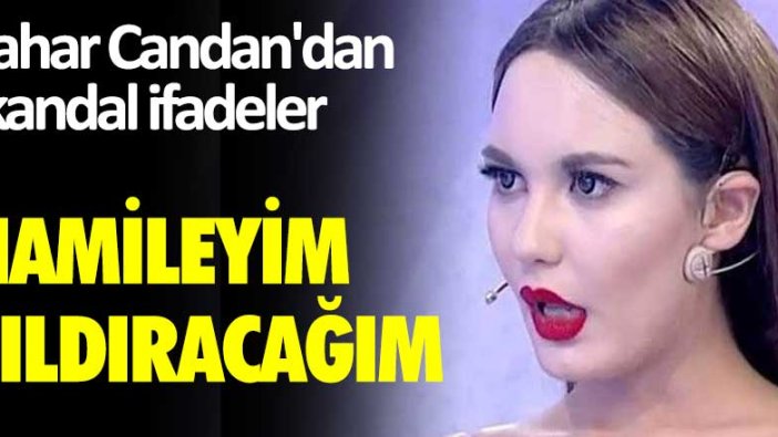 Bahar Candan'dan skandal ifadeler: Hamileyim, çıldıracağım